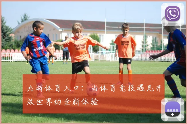 九游体育入口：当体育竞技遇见开放世界的全新体验